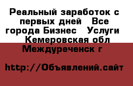 Реальный заработок с первых дней - Все города Бизнес » Услуги   . Кемеровская обл.,Междуреченск г.